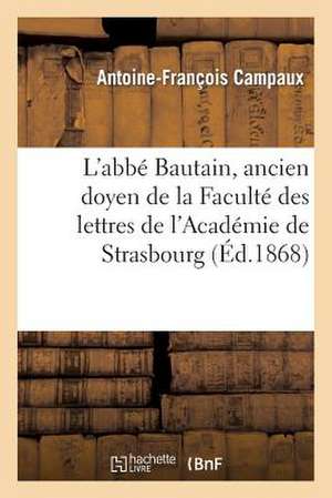 L'Abbe Bautain, Ancien Doyen de La Faculte Des Lettres de L'Academie de Strasbourg: Prononce Le 16 Novembre 1868 a la Seance de Rentree Des de Campaux-A-F