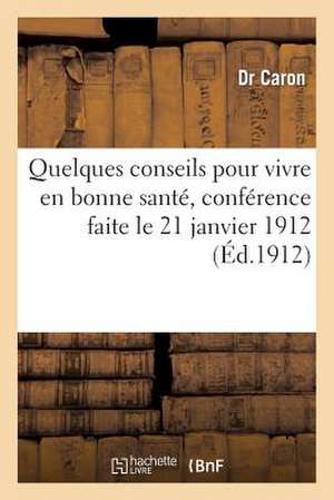 Quelques Conseils Pour Vivre En Bonne Sante, Conference Faite Le 21 Janvier 1912: , a la Reunion de La Fraternelle de Caron-D