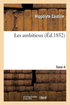 Les Ambitieux. Tome 4 de Hippolyte Castille