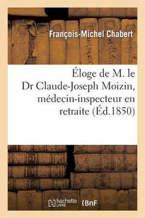 Eloge de M. Le Dr Claude-Joseph Moizin, Medecin-Inspecteur En Retraite de Chabert-F-M