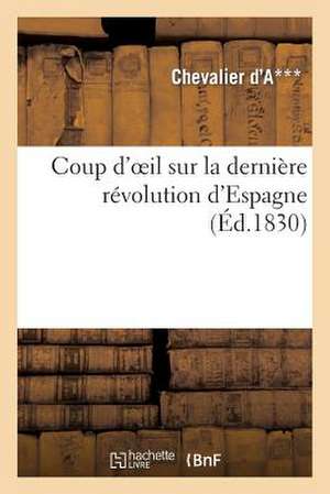 Coup D'Oeil Sur La Derniere Revolution D'Espagne Et Sur Les Causes Qui Entrainerent La Chute: 50E Anniversaire Du Mariage de Nos Pere Et Mere Le 22 Avril 1872 de Chevalier D'A