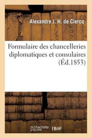 Formulaire Des Chancelleries Diplomatiques Et Consulaires, Suivi Du Tarif Des Chancelleries: Et Du Texte Des Principales Lois Relatives Aux Consulats. de De Clercq-A