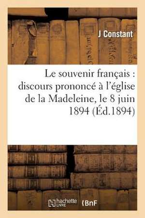 Le Souvenir Francais: Discours Prononce A L'Eglise de La Madeleine, Le 8 Juin 1894 de Constant-J