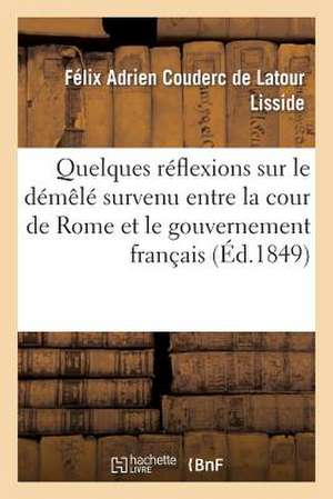 Quelques Reflexions Sur Le Demele Survenu Entre La Cour de Rome Et Le Gouvernement Francais: , A L'Occasion de La Lettre de L.-Napoleon de Couderc De LaTour-F