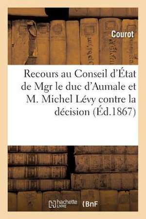 Recours Au Conseil D'Etat de Mgr Le Duc D'Aumale Et M. Michel Levy Contre La Decision Du Ministre: Lettre A M. Le Redacteur Du Journal "La Champagne" de Courot