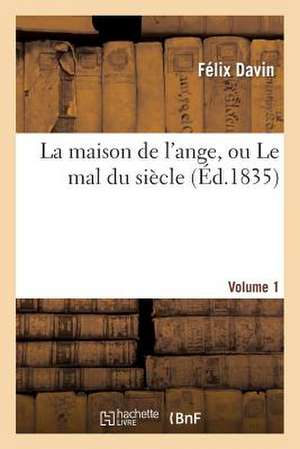 La Maison de L'Ange, Ou Le Mal Du Siecle. Volume 1 de Davin-F