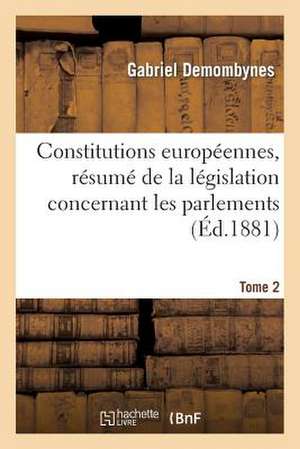 Constitutions Europeennes, Resume de La Legislation Concernant Les Parlements. Tome 2: Pas Etre Corrompu, Suivi D'Un Apercu Sur L'Utilite Des Ba de Demombynes-G