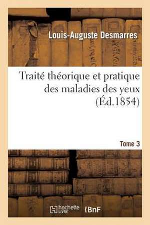 Traite Theorique Et Pratique Des Maladies Des Yeux. Tome 3 de Desmarres-L-A