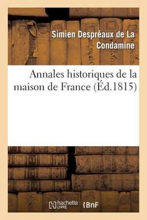 Annales Historiques de La Maison de France, Contenant Les Traits Les Plus Remarquables de La Vie: de Louis XVIII, Des Princes Et Princesses de Sa Fami de Despreaux-S