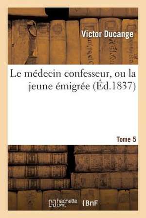 Le Medecin Confesseur, Ou La Jeune Emigree. Tome 5 de Ducange-V