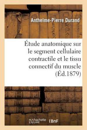 Etude Anatomique Sur Le Segment Cellulaire Contractile Et Le Tissu Connectif Du Muscle Cardiaque de Durand-A-P