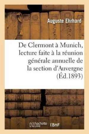 de Clermont À Munich, Lecture À La Réunion Générale Annuelle de la Section d'Auvergne Du Club Alpin de Auguste Ehrhard