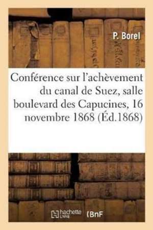 Conférence Sur l'Achèvement Du Canal de Suez, Salle Du Boulevard Des Capucines,: 16 Novembre 1868 de Pierre Borel