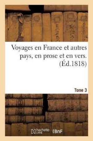 Voyages En France Et Autres Pays, En Prose Et En Vers, Par Racine. La Fontaine, Regnard, Tome 3 de Sans Auteur