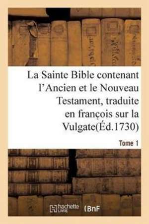 La Sainte Bible Contenant l'Ancien Et Le Nouveau Testament. Tome 1 de Sans Auteur