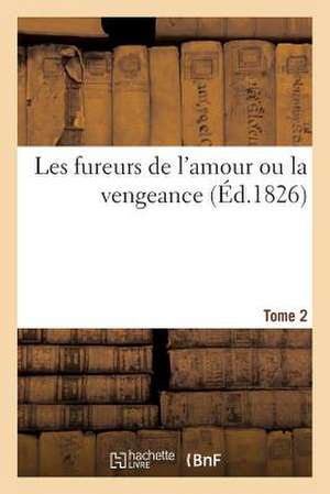 Les Fureurs de L'Amour Ou La Vengeance. Tome 2