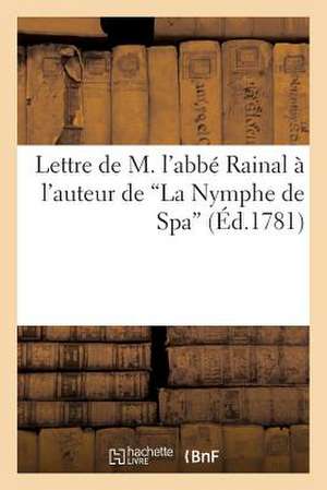 Lettre de M. L'Abbe Rainal A L'Auteur de 'la Nymphe de Spa'; Precedee D'Une Lettre de La Veuve