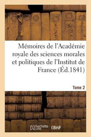 Memoires de L'Academie Royale Des Sciences Morales Et Politiques de L'Institut de France. Tome 2 de Sans Auteur