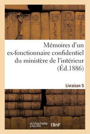 Memoires D'Un Ex-Fonctionnaire Confidentiel Du Ministere de L'Interieur. Livraison 5