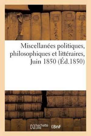 Miscellanees Politiques, Philosophiques Et Litteraires. Juin 1850