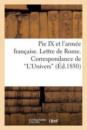 Pie IX Et L'Armee Francaise. Lettre de Rome. Correspondance de 'L'univers'