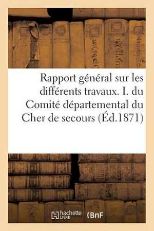 Rapport General Sur Les Differents Travaux. I. Du Comite Departemental Du Cher de Secours