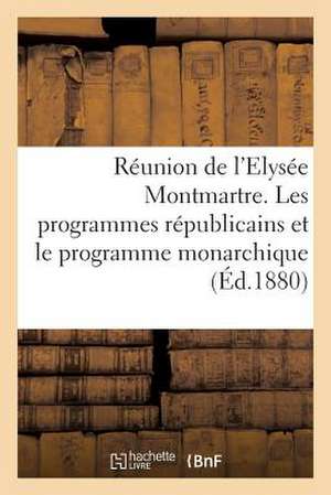 Reunion de L'Elysee Montmartre. Les Programmes Republicains Et Le Programme Monarchique