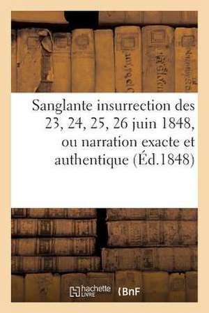 Sanglante Insurrection Des 23, 24, 25, 26 Juin 1848, Ou Narration Exacte Et Authentique