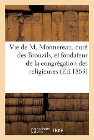 Vie de M. Monnereau, Cure Des Brouzils, Et Fondateur de La Congregation Des Religieuses