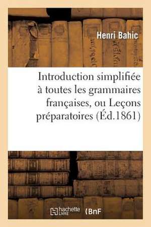 Introduction Simplifiee a Toutes Les Grammaires Francaises, Ou Lecons Preparatoires