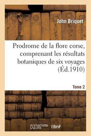 Prodrome de La Flore Corse, Comprenant Les Resultats Botaniques de Six Voyages Executes. Tome 2