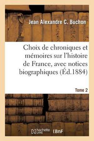 Choix de Chroniques Et Memoires Sur L'Histoire de France, Avec Notices Biographiques. Tome 2 de Buchon-J