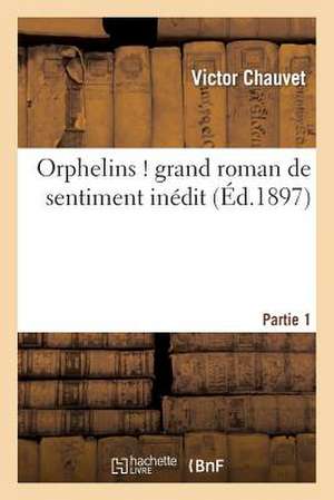 Orphelins ! Grand Roman de Sentiment Inedit. Partie 1 de Chauvet-V