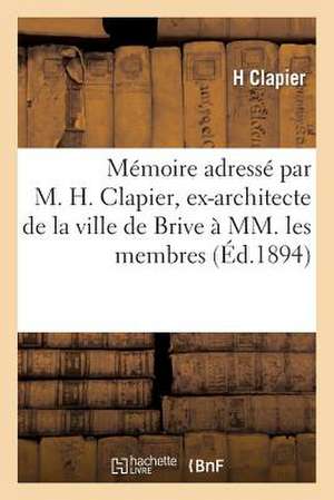 Memoire Adresse Par M. H. Clapier, Ex-Architecte de La Ville de Brive a MM. Les Membres