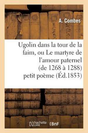 Ugolin Dans La Tour de La Faim, Ou Le Martyre de L'Amour Paternel (de 1268 a 1288) Petit Poeme