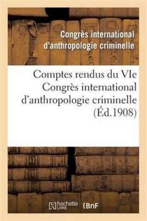 Comptes Rendus Du Vie Congres International D'Anthropologie Criminelle de Congres International