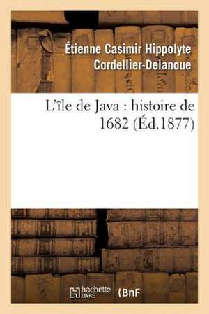 L'Île de Java: Histoire de 1682 (Éd.1877) de Étienne Casimir Hippolyte Cordellier-Delanoue