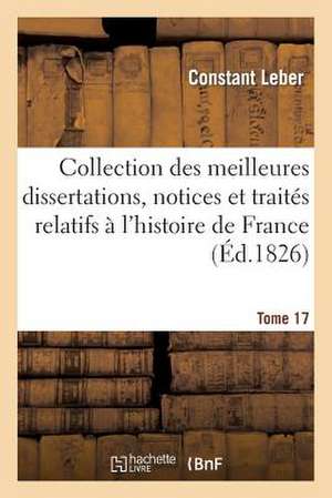 Collection Des Meilleures Dissertations, Notices Et Traites Relatifs A L'Histoire de France. Tome 17