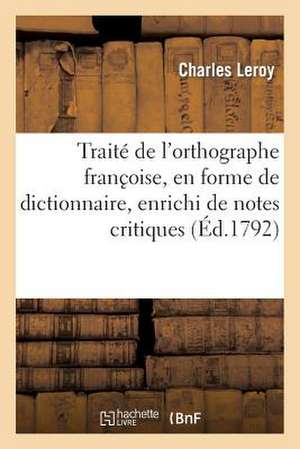 Traite de L'Orthographe Franc?oise, En Forme de Dictionaire, Enrichi de Notes Critiques