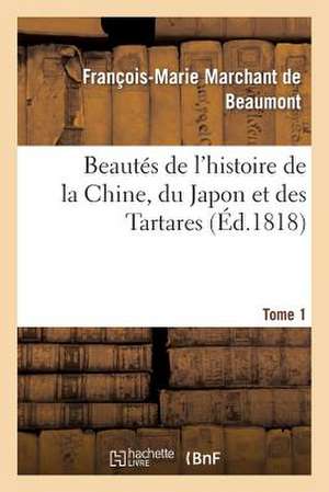 Beautes de L'Histoire de La Chine, Du Japon Et Des Tartares. Tome 1