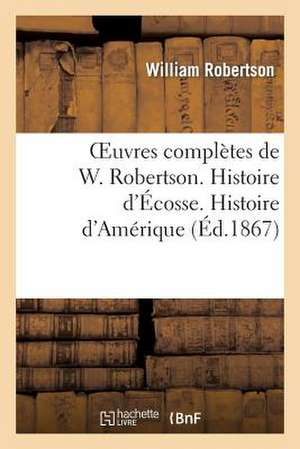 Oeuvres Completes de W. Robertson. Histoire D'Ecosse. Histoire D'Amerique de Robertson-W