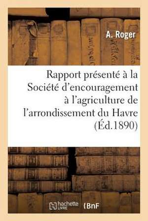 Rapport Presente a la Societe D'Encouragement A L'Agriculture de L'Arrondissement Du Havre