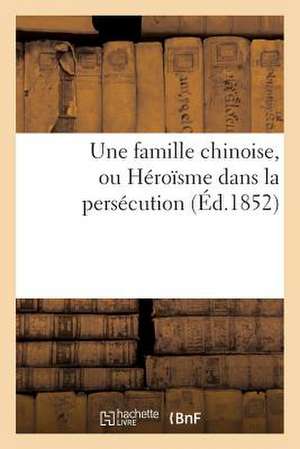 Une Famille Chinoise, Ou Heroisme Dans La Persecution (Ed.1852) de Sans Auteur