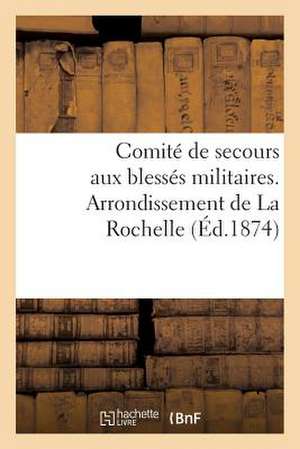 Comite de Secours Aux Blesses Militaires. Arrondissement de La Rochelle (Ed.1874): A Messieurs Les Societaires Par Le Bureau Nomme Dans L'Assemblee Ge de Sans Auteur