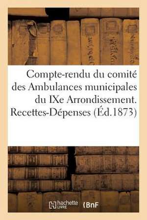 Compte-Rendu Du Comite Des Ambulances Municipales Du Ixe Arrondissement. Recettes-Depenses (Ed.1873) de Sans Auteur