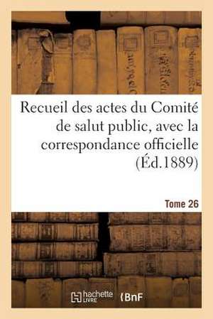 Recueil Des Actes Du Comite de Salut Public, Avec La Correspondance Officielle. Tome 26: , Adaptes Aux Regles Du Rudiment de Sans Auteur