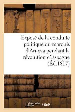 Expose de La Conduite Politique Du Marquis D'Arneva Pendant La Revolution D'Espagne (Ed.1817) de Sans Auteur