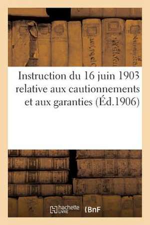 Instruction Du 16 Juin 1903 Relative Aux Cautionnements Et Aux Garanties (Ed.1906): Exigees Des Soumissionnaires Aux Adjudications Et Des Titulaires D de Sans Auteur