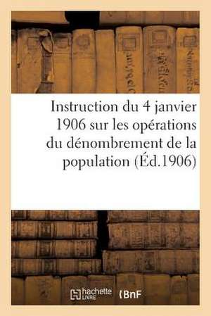 Instruction Du 4 Janvier 1906 Sur Les Operations Du Denombrement de La Population (Ed.1906): de L'Intendance Du Reglement Du 16 Juin 1897... de Sans Auteur