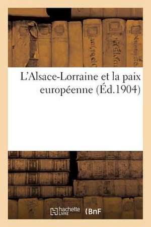 L'Alsace-Lorraine Et La Paix Europeenne (Ed.1904) de Sans Auteur